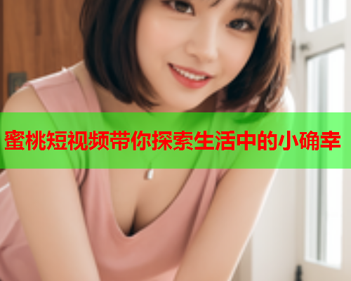 蜜桃短视频带你探索生活中的小确幸