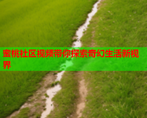 蜜桃社区视频带你探索奇幻生活新视界