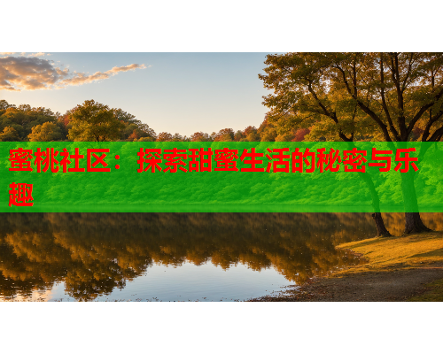 蜜桃社区：探索甜蜜生活的秘密与乐趣