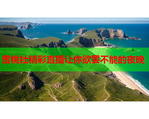 蜜桃社精彩直播让你欲罢不能的夜晚