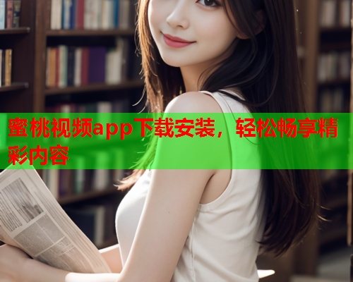 蜜桃视频app下载安装，轻松畅享精彩内容