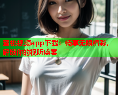 蜜桃视频app下载：畅享无限精彩，解锁你的视听盛宴