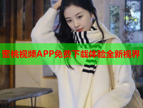 蜜桃视频APP免费下载体验全新视界