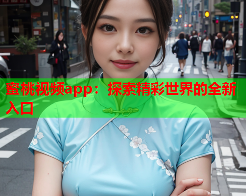 蜜桃视频app：探索精彩世界的全新入口