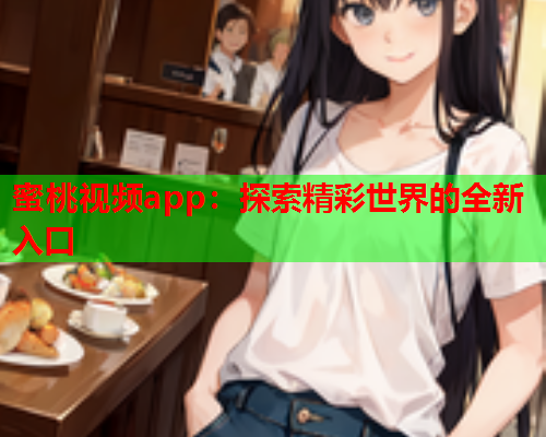 蜜桃视频app：探索精彩世界的全新入口