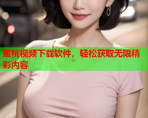 蜜桃视频下载软件，轻松获取无限精彩内容