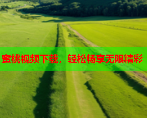 蜜桃视频下载，轻松畅享无限精彩