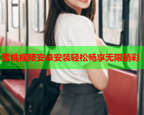 蜜桃视频安卓安装轻松畅享无限精彩