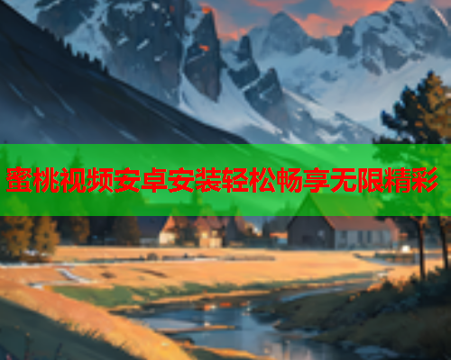 蜜桃视频安卓安装轻松畅享无限精彩